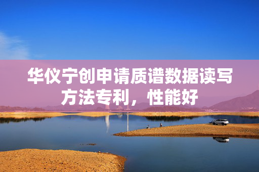 华仪宁创申请质谱数据读写方法专利，性能好