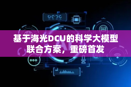 基于海光DCU的科学大模型联合方案，重磅首发