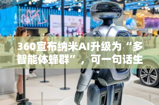 360宣布纳米AI升级为“多智能体蜂群”，可一句话生成大片