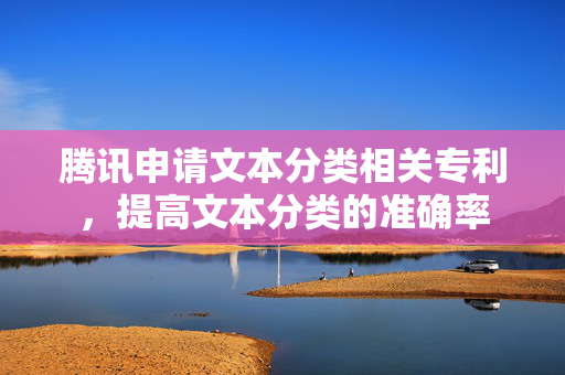 腾讯申请文本分类相关专利，提高文本分类的准确率