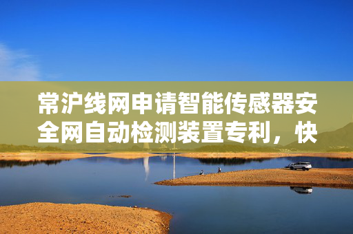 常沪线网申请智能传感器安全网自动检测装置专利，快速固定安全网方便测试