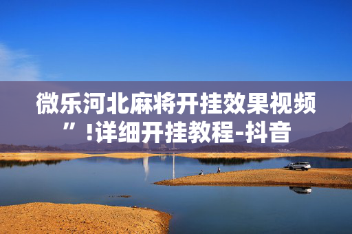微乐河北麻将开挂效果视频”!详细开挂教程-抖音