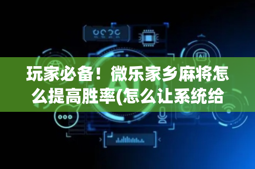 玩家必备！微乐家乡麻将怎么提高胜率(怎么让系统给自己好牌)