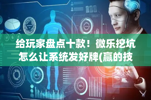 给玩家盘点十款！微乐挖坑怎么让系统发好牌(赢的技巧系统规律)