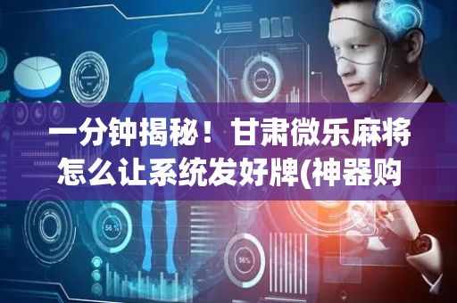 一分钟揭秘！甘肃微乐麻将怎么让系统发好牌(神器购买好牌规律)