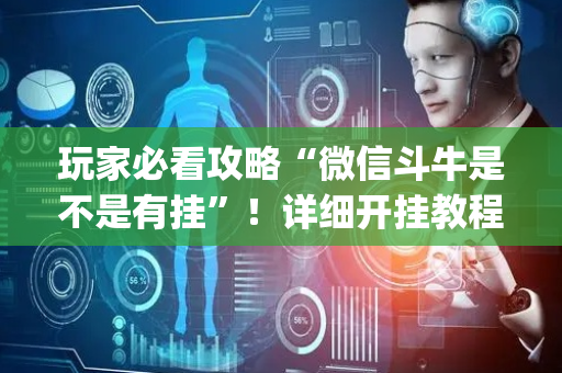 玩家必看攻略“微信斗牛是不是有挂”！详细开挂教程（确实真的有挂)-抖音