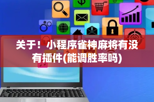 关于！小程序雀神麻将有没有插件(能调胜率吗)