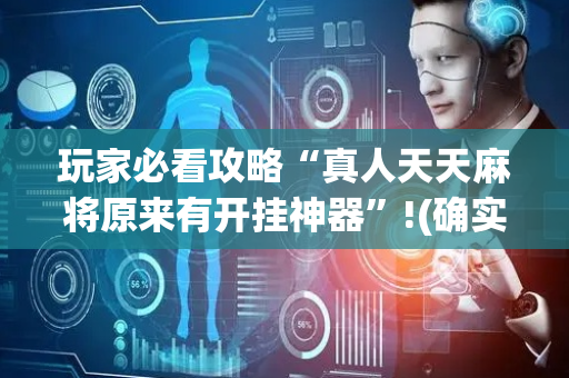 玩家必看攻略“真人天天麻将原来有开挂神器”!(确实是有挂)-抖音
