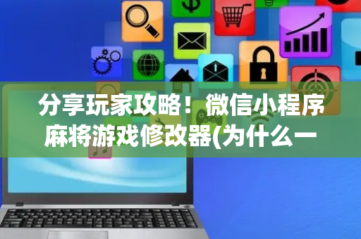 分享玩家攻略！微信小程序麻将游戏修改器(为什么一直输)