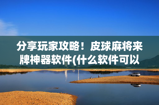 分享玩家攻略！皮球麻将来牌神器软件(什么软件可以赢)