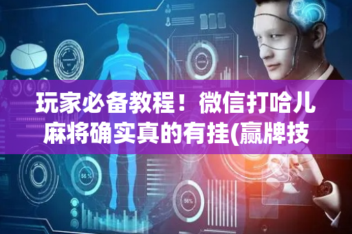 玩家必备教程！微信打哈儿麻将确实真的有挂(赢牌技巧插件安装)