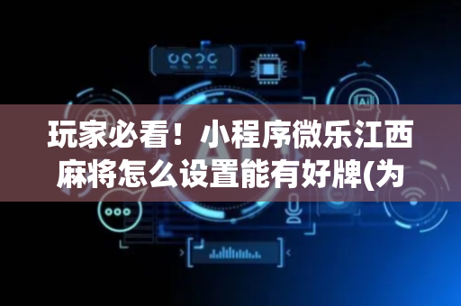 玩家必看！小程序微乐江西麻将怎么设置能有好牌(为什么牌一直很差)