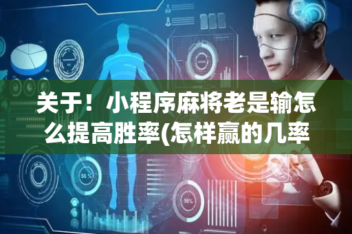 关于！小程序麻将老是输怎么提高胜率(怎样赢的几率大)