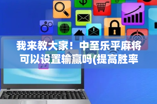 我来教大家！中至乐平麻将可以设置输赢吗(提高胜率技巧)