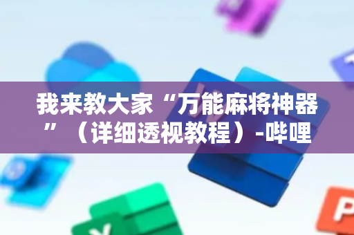 我来教大家“万能麻将神器”（详细透视教程）-哔哩哔哩