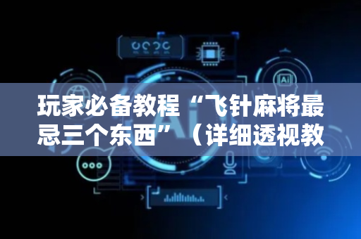 玩家必备教程“飞针麻将最忌三个东西”（详细透视教程）-哔哩哔哩