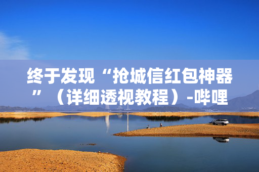 终于发现“抢城信红包神器”（详细透视教程）-哔哩哔哩