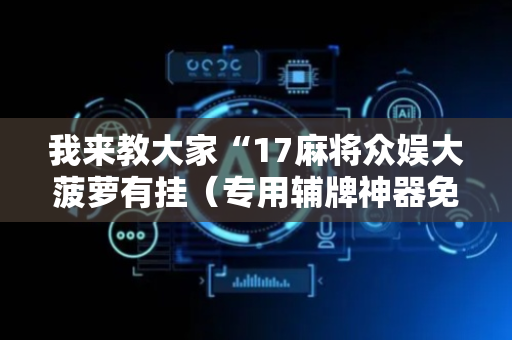 我来教大家“17麻将众娱大菠萝有挂（专用辅牌神器免安装）