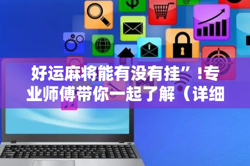 好运麻将能有没有挂”!专业师傅带你一起了解（详细教程）-抖音