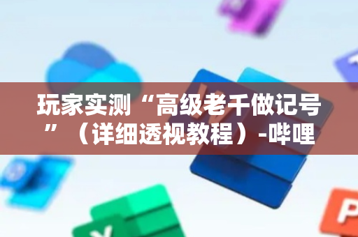 玩家实测“高级老千做记号”（详细透视教程）-哔哩哔哩