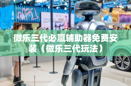 微乐三代必赢辅助器免费安装（微乐三代玩法）