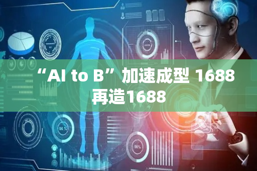 “AI to B”加速成型 1688再造1688