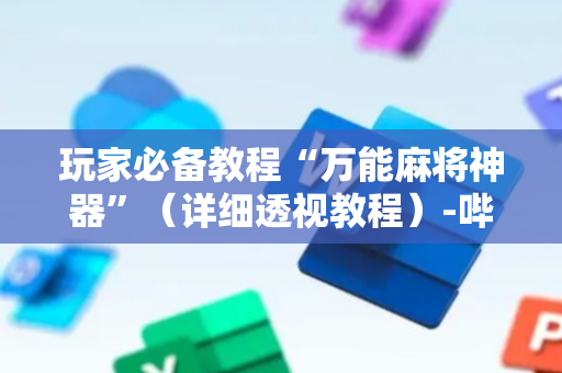 玩家必备教程“万能麻将神器”（详细透视教程）-哔哩哔哩