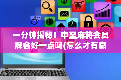 一分钟揭秘！中至麻将会员牌会好一点吗(怎么才有赢的几率)