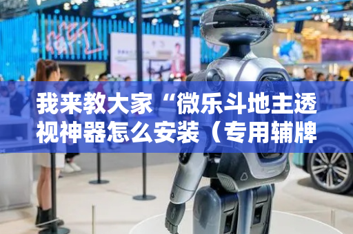我来教大家“微乐斗地主透视神器怎么安装（专用辅牌神器免安装）