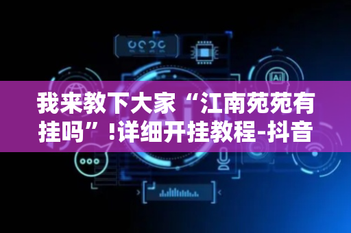 我来教下大家“江南苑苑有挂吗”!详细开挂教程-抖音