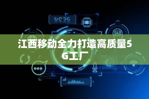 江西移动全力打造高质量5G工厂