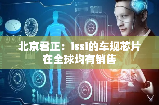 北京君正：issi的车规芯片在全球均有销售