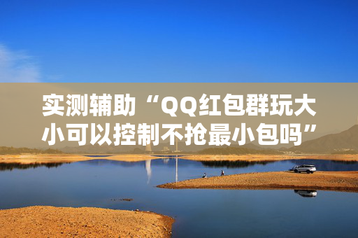 实测辅助“QQ红包群玩大小可以控制不抢最小包吗”（详细透视教程）-哔哩哔哩