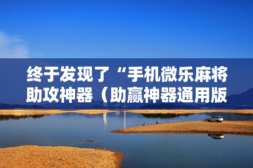 终于发现了“手机微乐麻将助攻神器（助赢神器通用版）