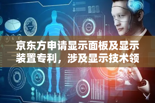 京东方申请显示面板及显示装置专利，涉及显示技术领域