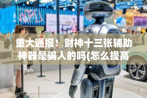重大通报！财神十三张辅助神器是骗人的吗(怎么提高好牌率)