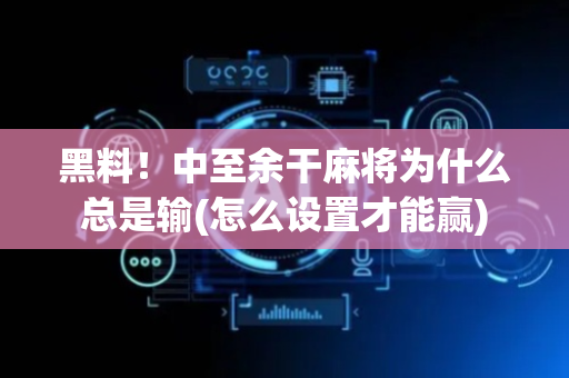 黑料！中至余干麻将为什么总是输(怎么设置才能赢)