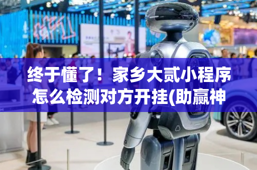 终于懂了！家乡大贰小程序怎么检测对方开挂(助赢神器购买)
