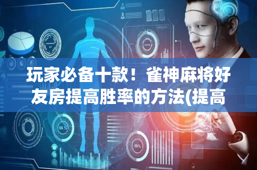 玩家必备十款！雀神麻将好友房提高胜率的方法(提高胜率软件)