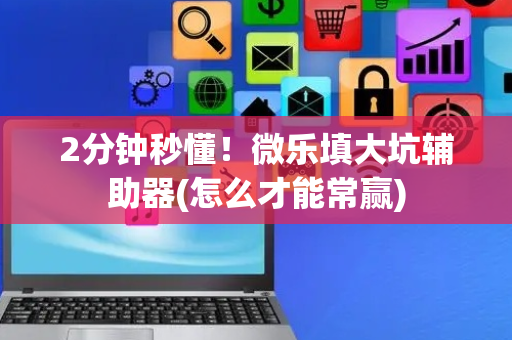 2分钟秒懂！微乐填大坑辅助器(怎么才能常赢)