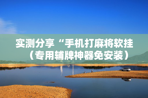 实测分享“手机打麻将软挂（专用辅牌神器免安装）