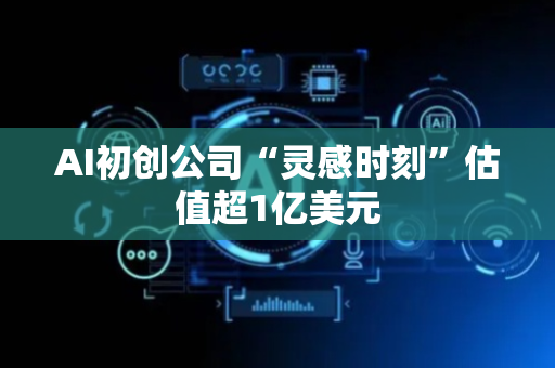 AI初创公司“灵感时刻”估值超1亿美元