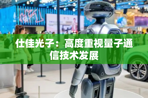 仕佳光子：高度重视量子通信技术发展