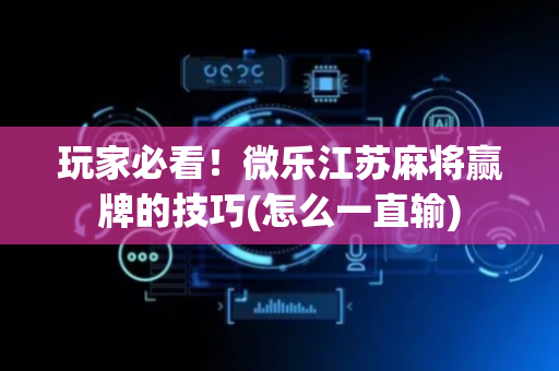玩家必看！微乐江苏麻将赢牌的技巧(怎么一直输)