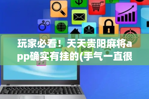 玩家必看！天天贵阳麻将app确实有挂的(手气一直很差)