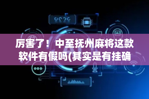 厉害了！中至抚州麻将这款软件有假吗(其实是有挂确实有挂)
