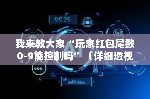 我来教大家“玩家红包尾数0-9能控制吗”（详细透视教程）-哔哩哔哩