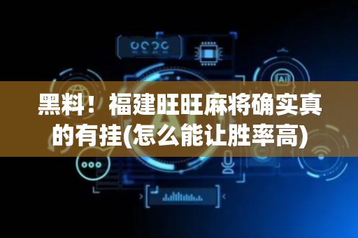 黑料！福建旺旺麻将确实真的有挂(怎么能让胜率高)
