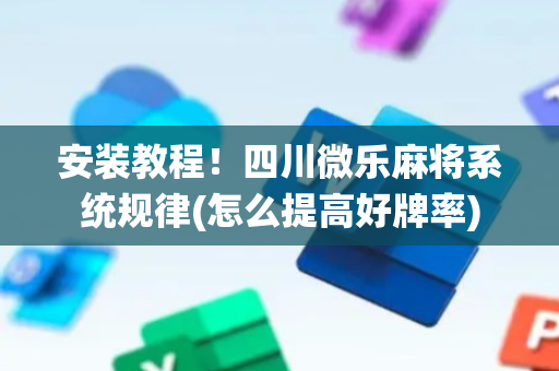 安装教程！四川微乐麻将系统规律(怎么提高好牌率)