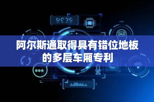 阿尔斯通取得具有错位地板的多层车厢专利